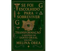 Se foi escolhido para sobreviver: Transformação. O mistério do Santo Graal. Volume I