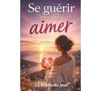 SE GUÉRIR POUR MIEUX AIMER: Comprendre ses blessures, transformer ses réactions et apprendre à aimer autrement