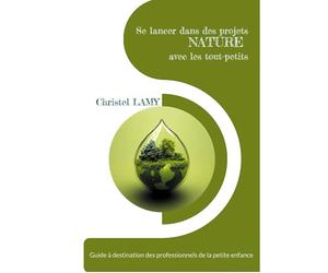 Se lancer dans des projets Nature avec les tout-petits: Guide à destination des professionnels de la petite enfance