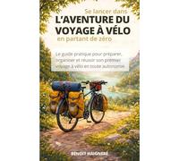 Se lancer dans l'aventure du voyage à vélo en partant de zéro: Le guide pratique pour préparer, organiser et réussir son premier voyage à vélo en toute autonomie