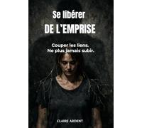 Se libérer de l’emprise: Couper les liens. Ne plus jamais subir. (Relations toxiques - Claire Ardent)