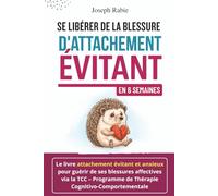 Se Libérer De La Blessure d’Attachement Évitant En 6 Semaines: Le livre attachement évitant et anxieux pour guérir de ses blessures affectives via la TCC