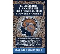 Se Libérer De L'Anxiété Des Enfants Et Du OCD Pour Les Parents: 10 Astuces Scientifiques pour Reprendre le Contrôle de Votre Enfant Anxieux en Toute ... Libérer de l'Anxiété Et Du Ocd de l'Enfant)