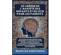 Se Libérer De L'Anxiété Des Enfants Et Du OCD Pour Les Parents: 10 Astuces Scientifiques pour Reprendre le Contrôle de Votre Enfant Anxieux en Toute ... Libérer de l'Anxiété Et Du Ocd de l'Enfant)