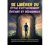 Se libérer du style d'attachement évitant et dédaigneux: Surmonter la peur de l'intimité, construire des relations significatives et développer un style d'attachement sain