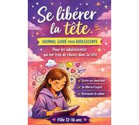 Se libérer la tête Journal guidé pour adolescente: Pour écrire ses émotions, apaiser le trop-plein mental et retrouver le calme jour après jour - Fille 12 à 16 ans