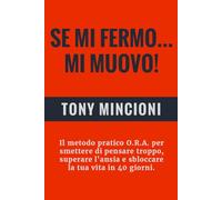 SE MI FERMO... MI MUOVO: Il metodo pratico O.R.A. per smettere di pensare troppo, superare l'ansia e sbloccare la tua vita in 40 giorni.
