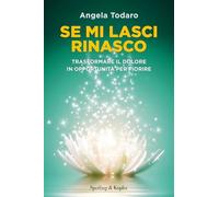 Se mi lasci rinasco. Trasformare il dolore in opportunità per fiorire (Saggi)