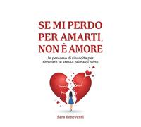 SE MI PERDO PER AMARTI, NON È AMORE: Un Percorso di Rinascita per Ritrovare Te Stessa Prima di Tutto