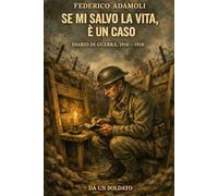 Se mi salvo la vita, è un caso: Diario di Guerra, 1916-1918 - edizione ampliata, commentata ed illustrata
