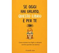 SE OGGI HAI URLATO, QUESTO LIBRO È PER TE