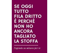 SE OGGI TUTTO FILA DRITTO È PERCHÉ NON HO ANCORA TAGLIATO LA STOFFA - Agenda ironica universale senza date per Sarte e Appassionate di Cucito: Idea ... ironica universale senza date per Cucito)