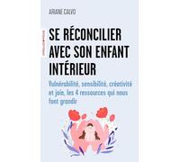 Se réconcilier avec son enfant intérieur: Vulnérabilité, sensibilité, créativité et joie, les 4 ressources qui nous font grandir