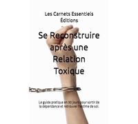 Se Reconstruire après une Relation Toxique: Le guide pratique en 30 jours pour sortir de la dépendance et retrouver l'estime de soi.