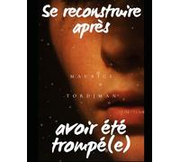 Se reconstruire après une trahison : Surmonter l’infidélité, retrouver confiance en soi et renaître après une rupture douloureuse (Bien-être)