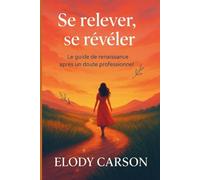 Se relever pour se révéler: Le guide de renaissance après un doute professionnel (Carnets & Récits de transformation ELODY CARSON)