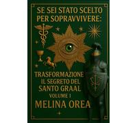 SE SEI STATO SCELTO PER SOPRAVVIVERE: TRASFORMAZIONE IL SEGRETO DEL SANTO GRAAL