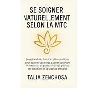 Se soigner naturellement selon la MTC: Le guide drôle, incisif et ultra-pratique pour apaiser son corps, calmer son esprit et retrouver l’équilibre ... plantes, les émotions et la sagesse chinoise