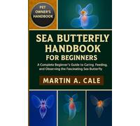 SEA BUTTERFLY HANDBOOK FOR BEGINNERS: A Complete Beginner’s Guide to Caring, Feeding, Breeding, and Observing the Fascinating Sea Butterfly.
