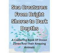 Sea Creatures: From Bright Shores To Dark Depths: A Colouring Book Of Ocean Zones And Their Amazing Animals