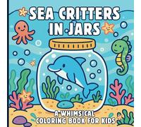 Sea Critters in Jars: A Whimsical Coloring Book for Kids: Fun Ocean Animal Scenes for Ages 4-8 to Color and Enjoy