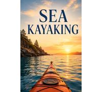 Sea Kayaking: A Complete Guide to Paddling Coastal Waters, Reading Tides and Weather, and Traveling Safely by Kayak