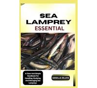 SEA LAMPREYS ESSENTIAL: A Clear And Simple Handbook For Handling, Studying, And Managing Sea Lampreys