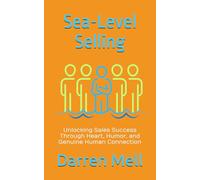 Sea-Level Selling: Unlocking Sales Success Through Heart, Humor, and Genuine Human Connection