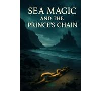 Sea Magic And The Prince's Chain: An Island Coming-Of-Age Tale Of Merfolk, Secrets, And Choice