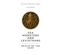 Sea Monsters and Leviathans: Beasts of the Deep (Mythical Bestiary)