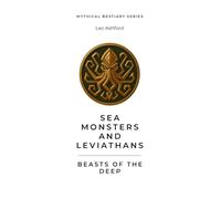 Sea Monsters and Leviathans: Beasts of the Deep (Mythical Bestiary)