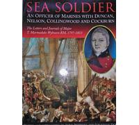 Sea Soldier: an Officer of Marines with Duncan, Nelson, Collingwood and Cockburn, the Letters and Journals of T. Marmaduke Wybourn RM, 1797-1813