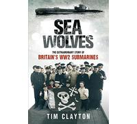 Sea Wolves: The Extraordinary Story of Britain's WW2 Submarines