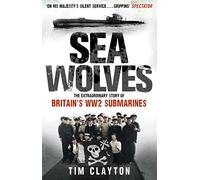 Sea Wolves: The Extraordinary Story of Britain's WW2 Submarines