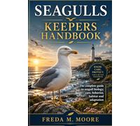SEAGULLS KEEPERS HANDBOOK: The complete guide to seagull biology, care, behavior, habitat and adaptation