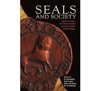 Seals and Society: Medieval Wales, the Welsh Marches and Their Border Region: Medieval Wales, the Welsh Marches and their English Border Region