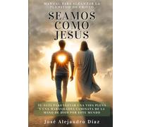 Seamos Como Jesús: Manual Para Alcanzar La Plenitud de Cristo