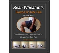 Sean Wheaton's Exercise Guide 2014: Eliminates The Most Common Causes of Chronic Knee Joint Pain (Sean Wheaton's Solution for Knee Pain)