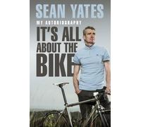 Sean Yates: It's All About the Bike: My Autobiography
