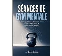 Séances de gym mentale: La routine quotidienne ultime de 10 minutes pour cesser de ruminer et gagner en clarté mentale