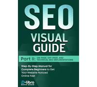 Search Engine Optimization (SEO) Visual Guide - Part II: On-Page, Off-Page, and Technical SEO Implementations: Step-By-Step Manual for Complete Beginners to Get Your Website Noticed Online Fast