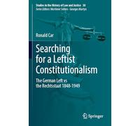 Searching for a Leftist Constitutionalism: The German Left vs the Rechtsstaat 1848-1949 (Studies in the History of Law and Justice, 30)