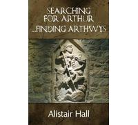Searching for Arthur... Finding Arthwys: The Real Arthur: A New History of a Northern Warlord in Dark Age Britain
