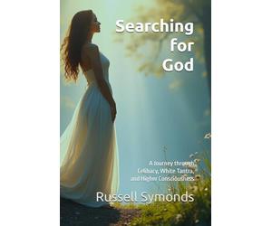 Searching for God: A Journey through Celibacy, White Tantra, and Higher Consciousness: 1 (Searching for God / Seeking the Divine Mother / Unconditional Love / Dying Daily / Transcendence)