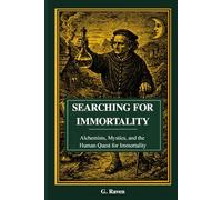 Searching for Immortality: Alchemists, Mystics, and the Human Quest for Immortality (Raven Occult Chronicles)