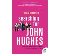 SEARCHING FOR JOHN HUGHES: Or Everything I Thought I Needed to Know about Life I Learned from Watching '80s Movies