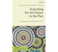Searching for the Future in the Past: Reclaiming Feminist Theological Visions (T&T Clark Renewing Feminist Theology as Inclusive Radical Praxis)