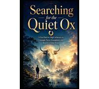 Searching for the Quite Ox: A Zen Path for High Achievers to Untangle Never-Enoughness and Return to Inner Peace