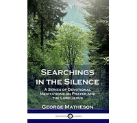 Searchings in the Silence: A Series of Devotional Meditations on Prayer and the Lord Jesus