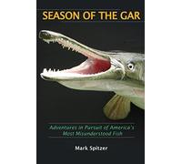 Season of the Gar: Adventures in Pursuit of America's Most Misunderstood Fish